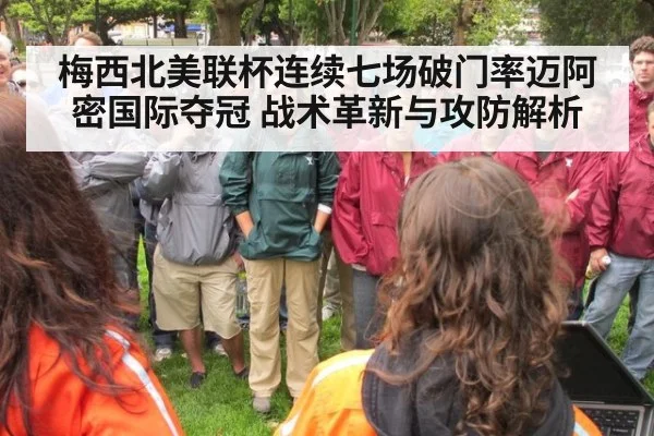 梅西北美联杯连续七场破门率迈阿密国际夺冠 战术革新与攻防解析