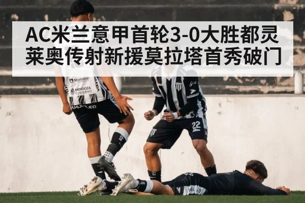 AC米兰意甲首轮3-0大胜都灵 莱奥传射新援莫拉塔首秀破门
